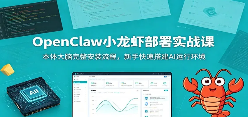 OpenClaw小龙虾AI实战教程:新手一站式安装指南,快速搭建AI运行环境及大脑部署_趣客盟