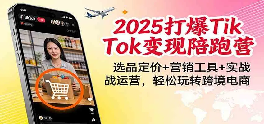 2025打爆TikTok变现陪跑营：选品定价+营销工具+实战运营，轻松玩转跨境电商-趣酷猫资源网