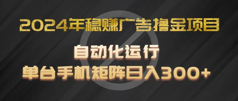2024年稳赚广告撸金项目，全程自动化运行，单台手机就可以矩阵操作，日入300+-趣酷猫资源网