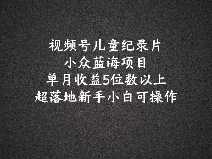 2024蓝海项目视频号儿童纪录片科普，单月收益5位数以上，新手小白可操作-趣酷猫资源网