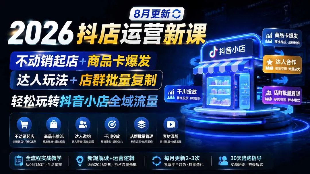2026抖音小店运营必学课程：8月全新升级，零动销起店攻略+商品卡爆发技巧，达人合作+店群批量复制策略，轻松掌握抖音全域流量运营 - 趣客盟