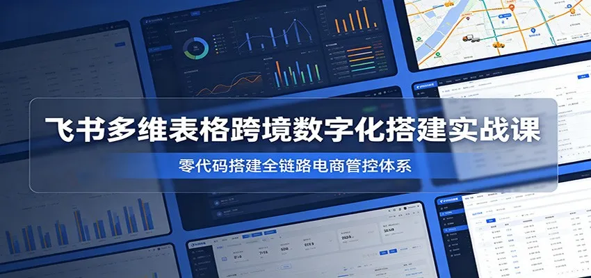 飞书多维表格赋能跨境电商：高效后台构建及运营优化技巧_趣客盟