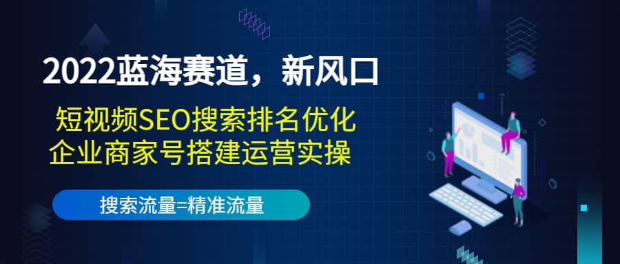 2022蓝海赛道，新风口：短视频SEO搜索排名优化+企业商家号搭建运营实操 - 趣酷猫