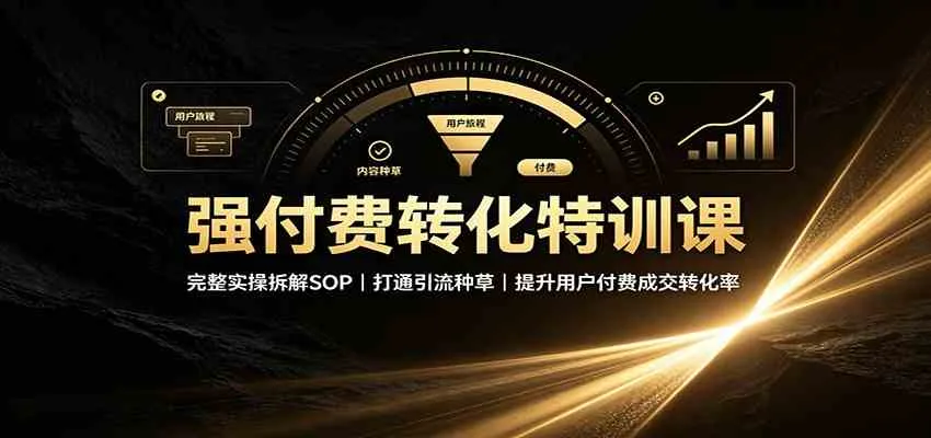 付费转化率提升特训:SOP实操拆解+引流种草策略,高效提升用户成交转化技巧 - 趣客盟