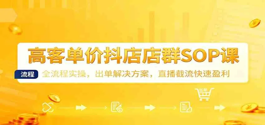高客单价抖店店群SOP课:全流程实操,出单解决方案,直播截流快速盈利 高客单价抖店店群SOP课:全流程实操,出单解决方案,直播截流快速盈利