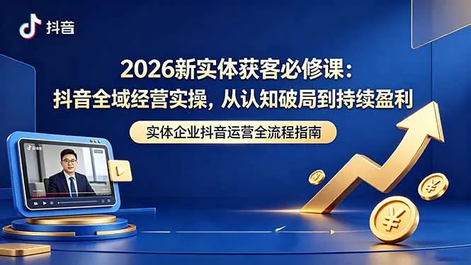 2026新实体获客必修课:抖音全域经营实操,从认知破局到持续盈利_趣客盟