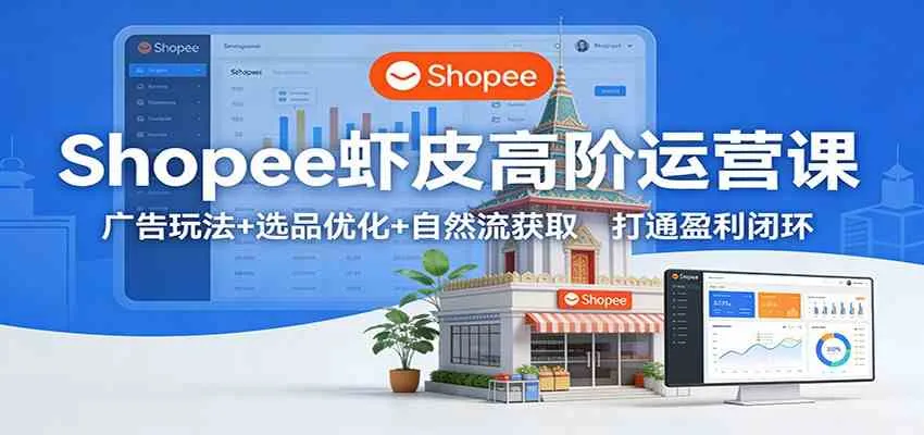 Shopee虾皮高阶运营课：广告玩法+选品优化+自然流获取，打通盈利闭环-趣酷猫资源网