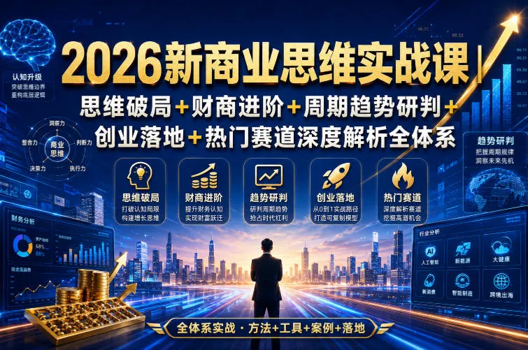 2026商业思维实战课：思维突破+财商提升+趋势洞察+创业实战+热门赛道解析全攻略_趣客盟