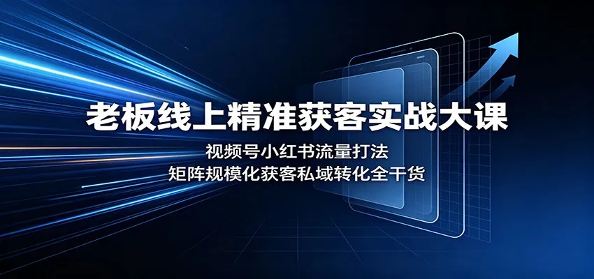 老板必备：视频号+小红书流量矩阵，实战获客私域转化全攻略 - 趣客盟