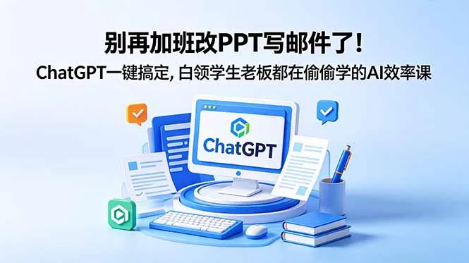 别再加班改PPT写邮件了!ChatGPT一键搞定,白领学生老板都在偷偷学的AI效率课_趣客盟