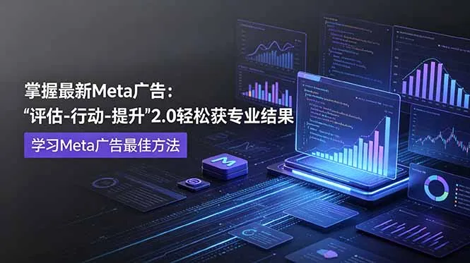 掌握最新的Meta广告,通过“评估-行动-提升”2.0版本轻松获得专业级结果。学习目前学习Meta广告的最佳方法_趣客盟