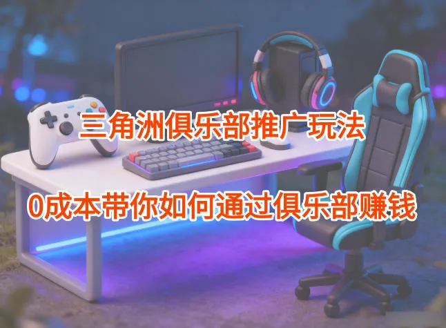 项目拆解：三角洲俱乐部推广玩法，0成本带你如何通过俱乐部賺钱-趣酷猫资源网