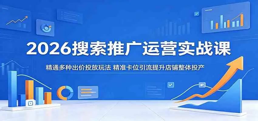 2026搜索推广运营实战课：精通多种出价投放玩法，精准卡位引流提升店铺整体投产_趣客盟