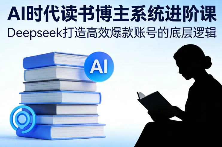 AI时代读书博主系统进阶课，Deepseek打造高效爆款账号的底层逻辑-趣酷猫资源网