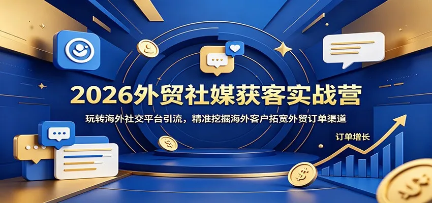 2026外贸社媒获客实战营:玩转海外社交平台引流,精准挖掘海外客户拓宽外贸订单渠道_趣客盟
