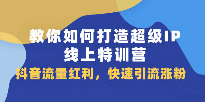 教你如何打造超级IP线上特训营，抖音流量红利新机遇 - 趣酷猫