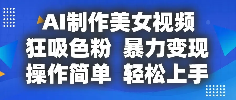 AI制作美女视频，狂吸色粉，暴力变现，操作简单，小白也能轻松上手-趣酷猫资源网