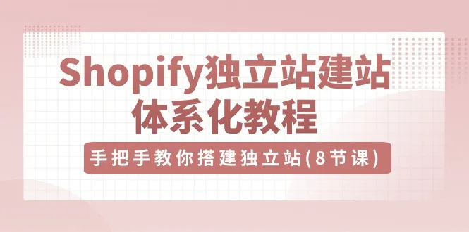 Shopify独立站建站体系化教程，手把手教你搭建独立站（8节视频课）-趣酷猫资源网