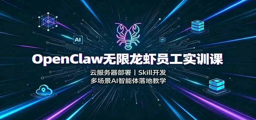 OpenClaw无限龙虾实训课：云服务器部署+Skill开发+AI智能体多场景落地教学实战 - 趣客盟
