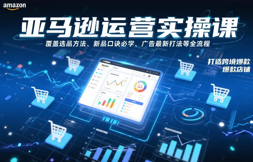 亚马逊运营实操课，覆盖选品方法、新品口诀必学、广告最新打法等全流程，打造跨境爆款店铺-趣酷猫资源网