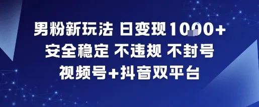 男粉新玩法，日变现多张，安全稳定，不违规，不封号，视频号+抖音双平台-趣酷猫资源网