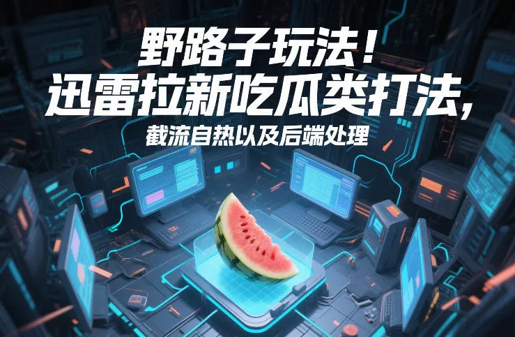 野路子玩法！迅雷拉新吃瓜类打法，截流自热以及后端处理-趣酷猫资源网