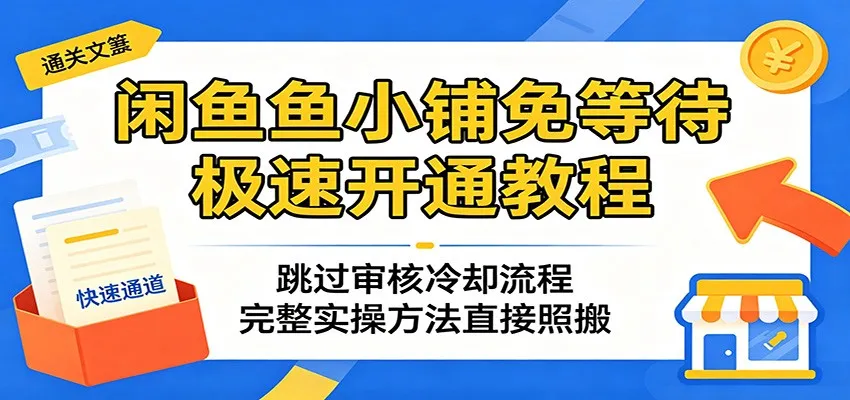 闲鱼鱼小铺免等待极速开通教程：跳过审核冷却流程，完整实操方法直接照搬_趣客盟