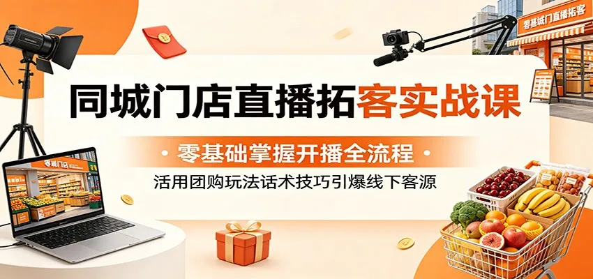 同城门店直播拓客实战课：零基础掌握开播全流程，活用团购玩法话术技巧引爆线下客源_趣客盟
