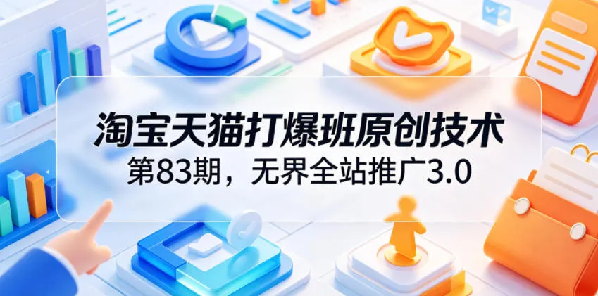 淘宝天猫打爆班原创技术第83期，无界全站推广3.0，实现店铺高投产爆单增收_趣客盟