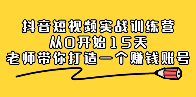 抖音短视频实战训练营，从0开始15天老师带你打造一个赚钱账号 - 趣酷猫