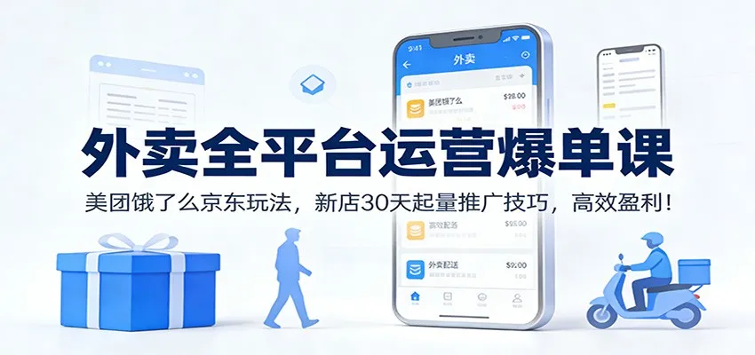 外卖全平台运营爆单课：美团饿了么京东玩法，新店30天起量推广技巧，高效盈利！-趣酷猫资源网