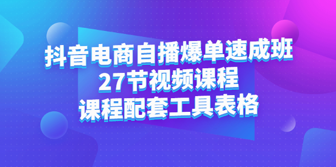 抖音电商自播爆单速成班：27节视频课程+课程配套工具表格 - 趣酷猫