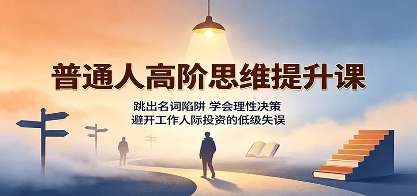 普通人高阶思维提升课:跳出名词陷阱,学会理性决策,避开工作人际投资的低级失误 普通人高阶思维提升课:跳出名词陷阱,学会理性决策,避开工作人际投资的低级失误