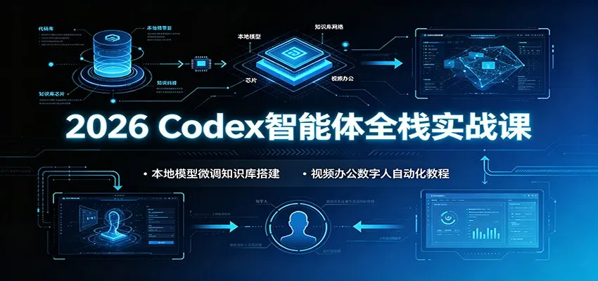 2026 Codex智能体全栈实战 | 本地模型微调&知识库构建 | 视频办公数字人自动化教程SEO优化_趣客盟
