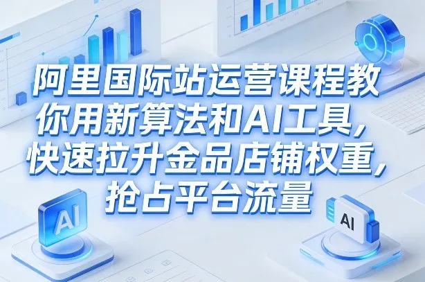 《2026年AI赋能新算法实操:阿里国际站金品店铺权重提升与流量抢占策略课》_趣客盟