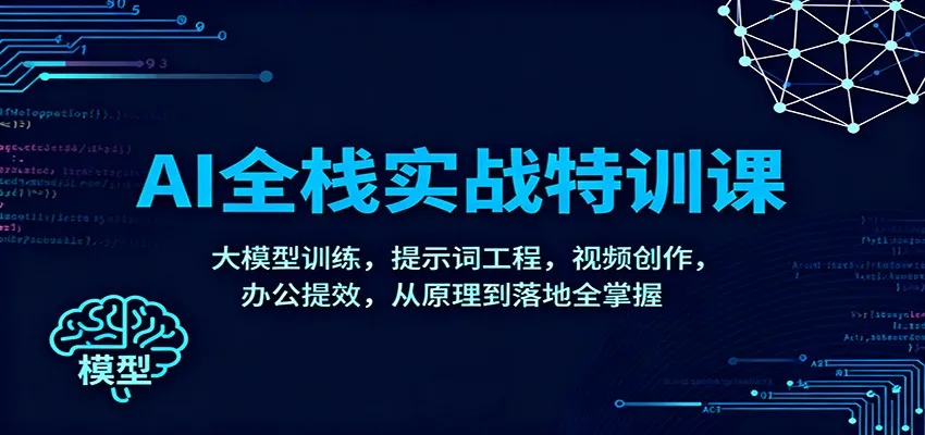 AI全栈实战特训课：大模型训练，提示词工程，视频创作，办公提效，从原理到落地全掌握-趣酷猫资源网