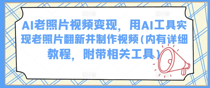 AI老照片视频变现，用AI工具实现老照片翻新并制作视频(内有详细教程，附带相关工具) - 趣酷猫