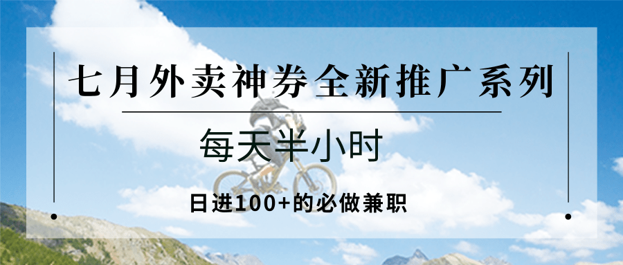 七月外卖神券全新推广系列；每天半小时，日进100+的必做兼职-趣酷猫资源网