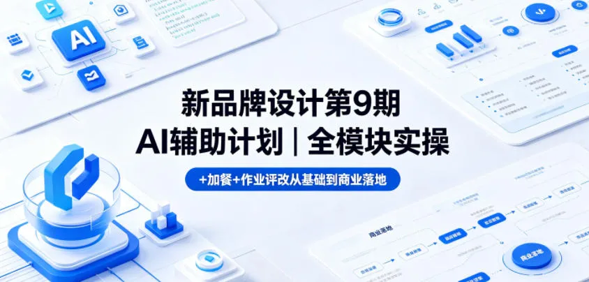 新品牌设计第9期AI辅助计划｜全模块实操+加餐+作业评改从基础到商业落地_趣客盟