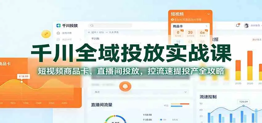 千川全域投放实战课：短视频商品卡，直播间投放，控流速提投产全攻略-趣酷猫资源网
