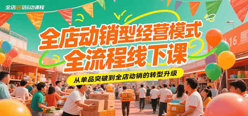 全店动销型经营模式全流程线下课，从单品突破到全店动销的转型升级-趣酷猫资源网