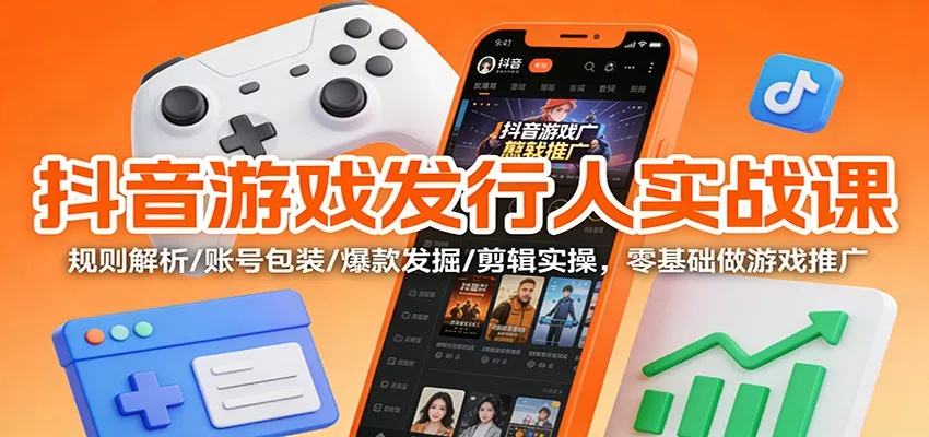 抖音游戏发行人实战课：规则解析/账号包装/爆款发掘 /剪辑实操，零基础做游戏推广-趣酷猫资源网