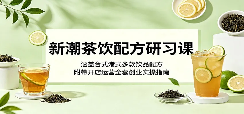 新潮茶饮配方研习课：涵盖台式港式多款饮品配方，附带开店运营全套创业实操指南_趣客盟
