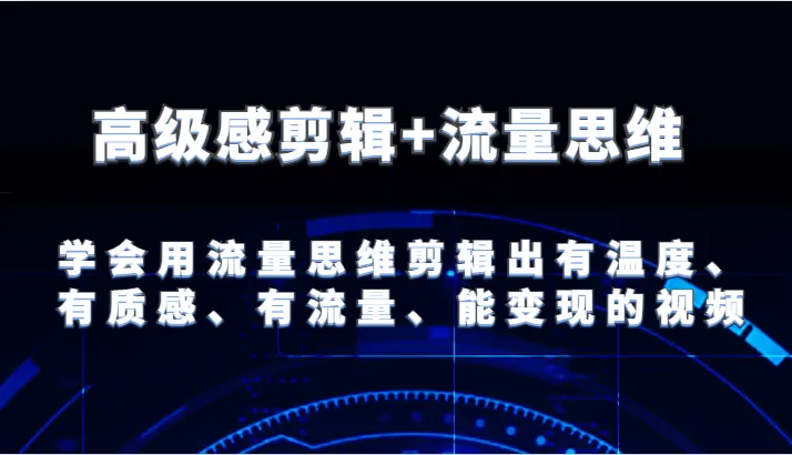 高级感剪辑+流量思维 学会用流量思维剪辑出有温度、有质感、有流量、能变现的视频-趣酷猫资源网
