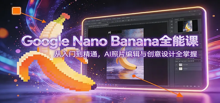 Google Nano Banana全能课：从入门到精通，AI照片编辑与创意设计全掌握-趣酷猫资源网