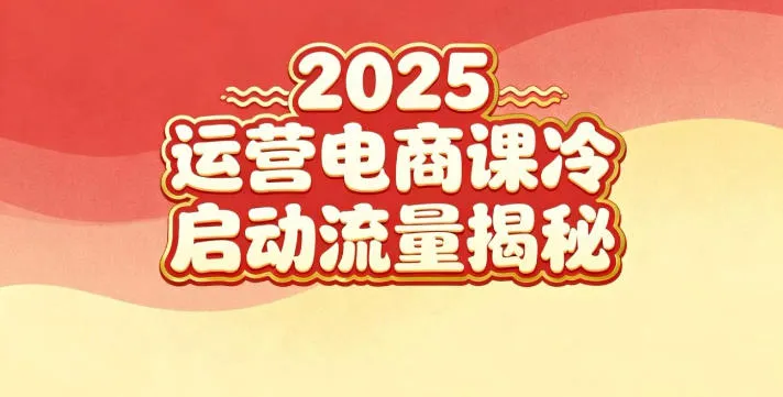 2025小红书运营电商课：新手实战＋冷启动＋流量揭秘