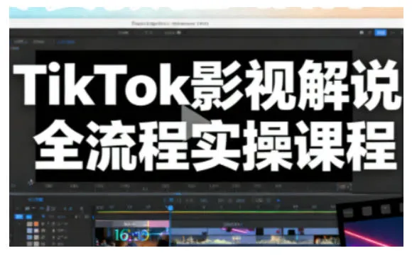TikTok影视解说全流程实操，手把手教你打造TK爆款解说视频-趣酷猫资源网
