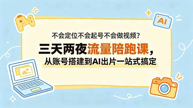 不会定位不会起号不会做视频?三天两夜流量陪跑课,从账号搭建到AI出片一站式搞定_趣客盟