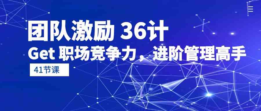 团队激励36计-Get职场竞争力，进阶管理高手（41节课）-趣酷猫资源网