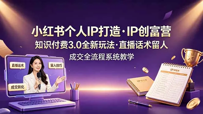 小红书个人IP打造:知识付费3.0时代,直播话术+留人成交全流程系统教学,揭秘创富新玩法_趣客盟